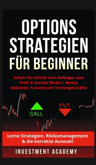 Optionsstrategien für Beginner: Optionsstrategien für Beginner - Schritt für Schritt vom Anfänger zum Profi in Sachen Binäre Optionen / Binary Options