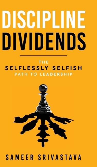 Discipline Dividends - The Selflessly Selfish Path to Leadership