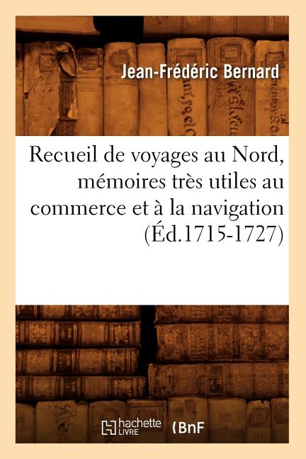 Recueil de Voyages Au Nord, Mémoires Très Utiles Au Commerce Et À La Navigation (Éd.1715-1727)