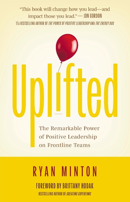 Uplifted: The Remarkable Power of Positive Leadership on Frontline Teams