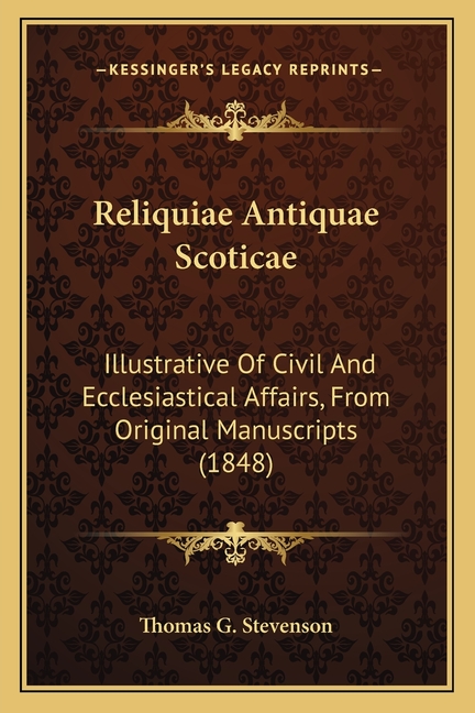 Reliquiae Antiquae Scoticae: Illustrative Of Civil And Ecclesiastical Affairs, From Original Manuscripts (1848)