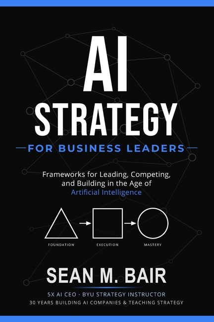 AI Strategy for Business Leaders: Frameworks for Leading, Competing, and Building in the Age of Artificial Intelligence