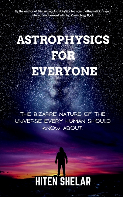 Astrophysics For Everyone: The Bizarre Nature Of The Universe Every Human Should Know About.