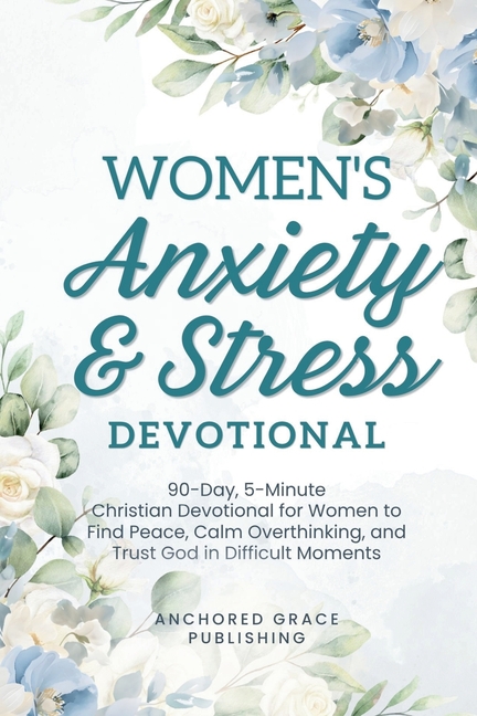 Women's Anxiety and Stress Devotional: 90-Day, 5-Minute Christian Devotional for Women to Find Peace, Calm Overthinking, and Trust God in Difficult Mo