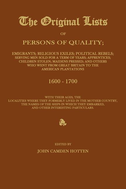 THE ORIGINAL LISTS OF PERSONS OF QUALITY; Emigrants; Religious Exiles; Political Rebels; Serving Men Sold For a Term of Years; Apprentices; Children S