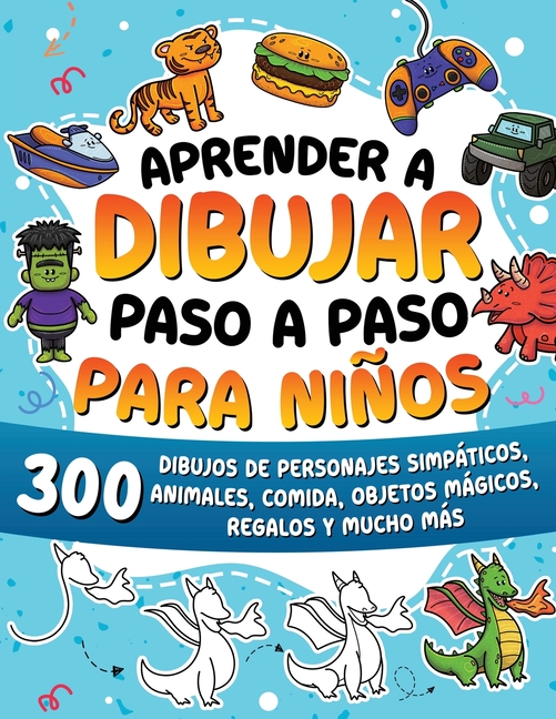 Aprender a dibujar paso a paso para niños: 300 dibujos de animales adorables, vehículos, monstruos, robots, comida, regalos y mucho más.