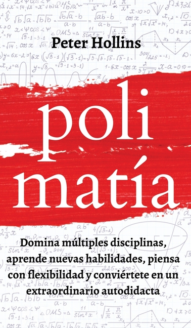 Polimatía: Domina múltiples disciplinas, aprende nuevas habilidades, piensa con flexibilidad y conviértete en un extraordinario autodidacta