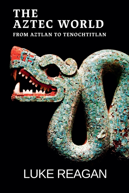 The Aztec World, From Aztlan to Tenochtitlan