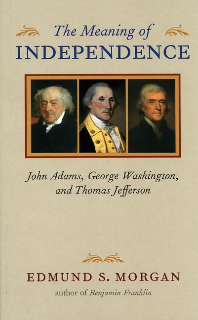 Meaning of Independence: John Adams, George Washington, and Thomas Jefferson
