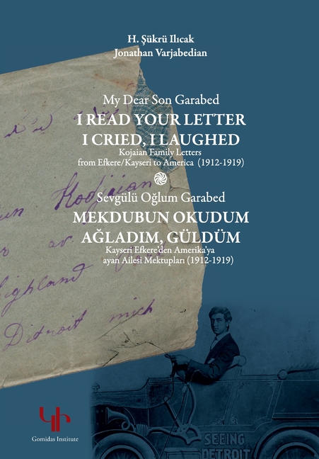 My Dear Son Garabed: I Read Your Letter, I Cried, I Laughed - Kojaian Family Letters from Efkere Kayseri to America (1912-1919): I Read You