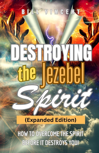 Destroying the Jezebel Spirit (Expanded Edition): How to Overcome the Spirit before It Destroys You!