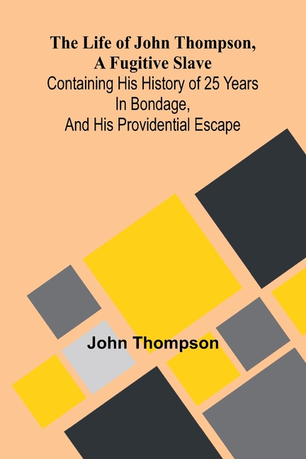 The life of John Thompson, a fugitive slave: Containing his history of 25 years in bondage, and his providential escape