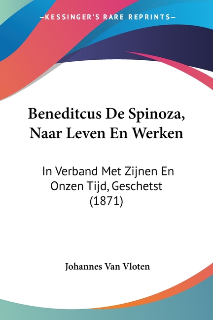 Beneditcus De Spinoza, Naar Leven En Werken: In Verband Met Zijnen En Onzen Tijd, Geschetst (1871)