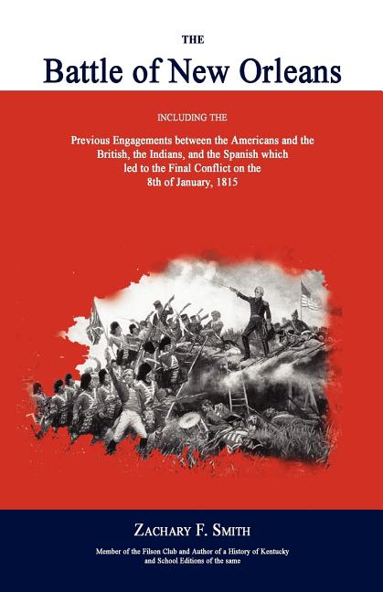 The Battle of New Orleans: Including the Previous Engagements Between the Americans and the British, the Indians, and the Spanish Which Led to the Fin