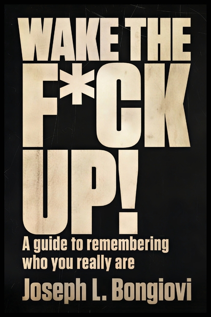 Wake The F*ck Up!: A guide to remembering who you really are