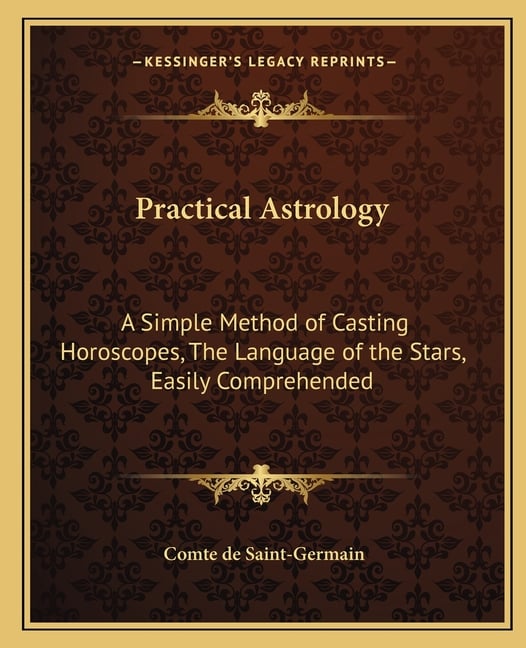 Practical Astrology: A Simple Method of Casting Horoscopes, The Language of the Stars, Easily Comprehended