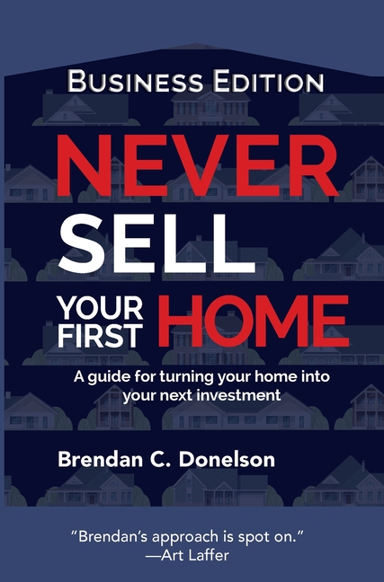 Never Sell Your First Home: A Guide For Turning Your Home Into Your Next Investment (Business Edition)