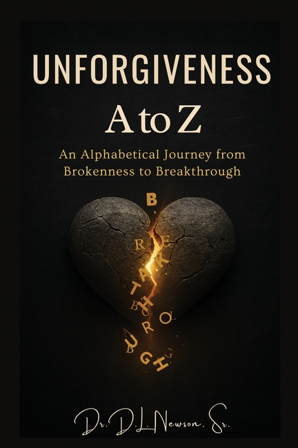 Unforgiveness A to Z: An Alphabetical Journey from Brokenness to Breakthrough: An Alphabetical Journey