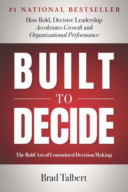 Built to Decide: How Bold, Decisive Leadership Accelerates Growth and Organizational Performance