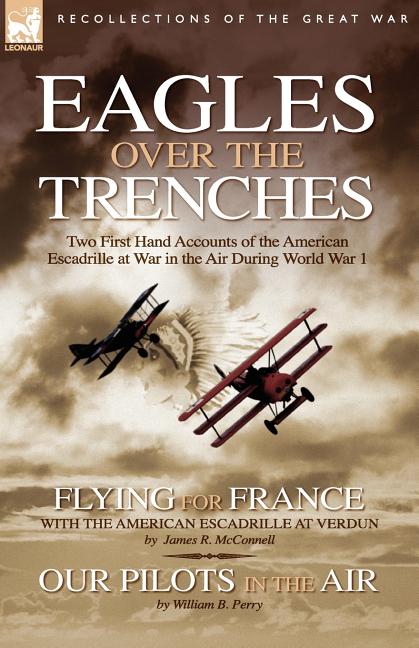 Eagles Over the Trenches: Two First Hand Accounts of the American Escadrille at War in the Air During World War 1-Flying For France: With the American