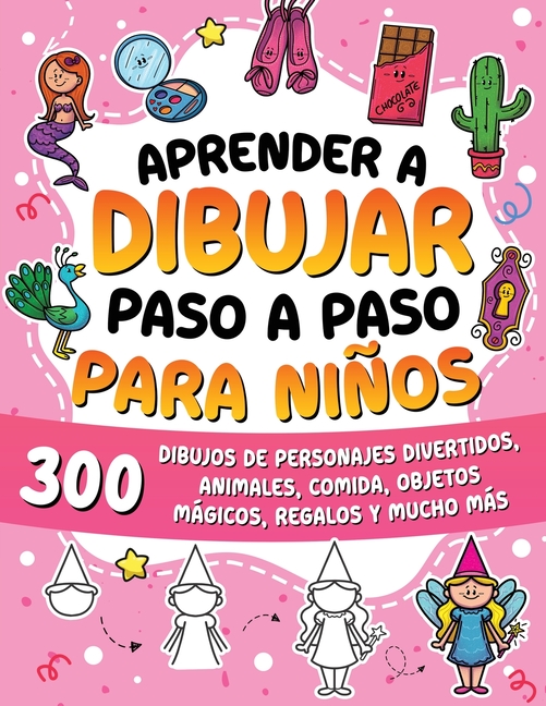 Aprender a dibujar paso a paso para niños: 300 dibujos de personajes divertidos, animales, comida, objetos mágicos, regalos y mucho más.