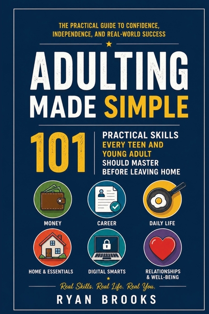 Adulting Made Simple: 101 Practical Skills Every Teen and Young Adult Should Master Before Leaving Home