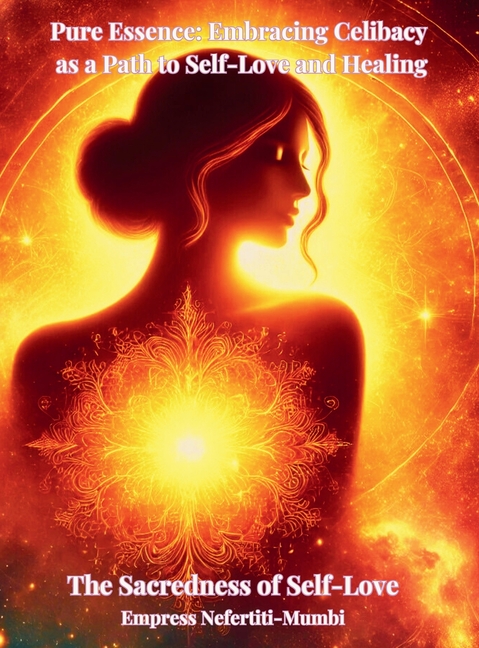 Pure Essence: Embracing Celibacy as a Path to Self-Love and Healing: Book 1: The Sacredness of Self-Love