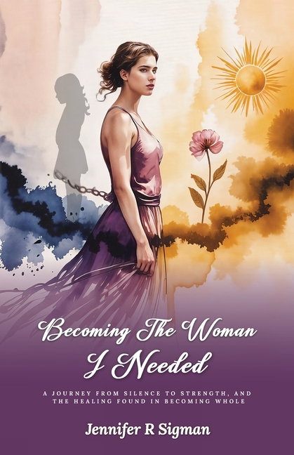 Becoming the Woman I Needed: A Journey from Silence to Strength, and the Healing Found in Becoming Whole