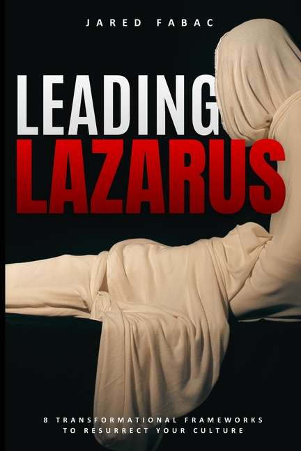 Leading Lazarus: 8 Transformational Frameworks to Resurrect Your Culture