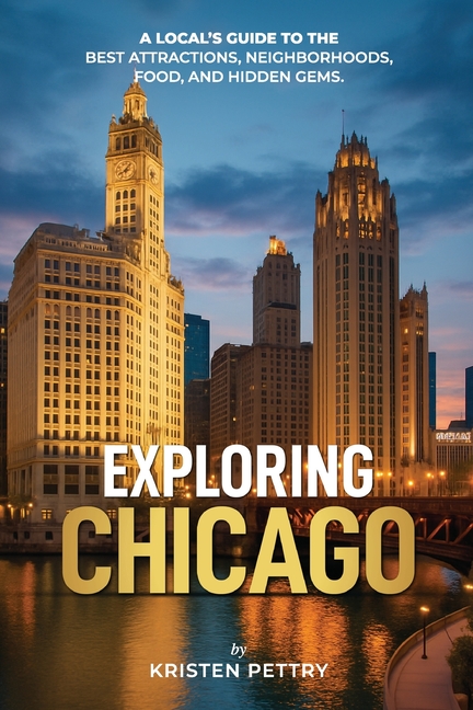 Exploring Chicago: A Local's Guide to the Best Attractions, Neighborhoods, Food and Hidden Gems