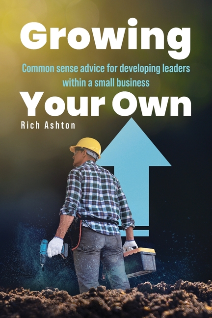 Growing Your Own: Common sense advice for developing leaders within a small business