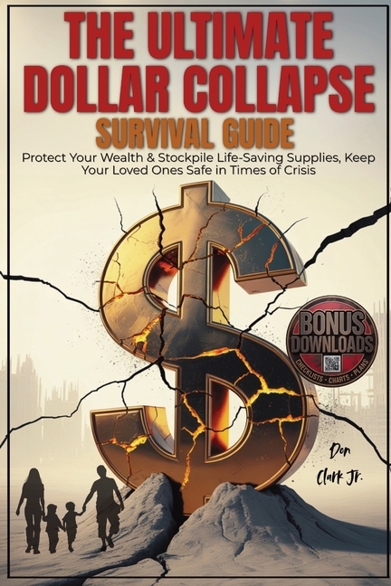 The Ultimate dollar collapse survival guide: Protect Your Wealth & Stockpile Life-Saving Supplies, Keep Your Loved Ones Safe in Times of Crisis