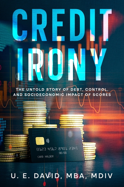 Credit Irony: The Untold Story of Debt, Control, and Socioeconomic Impact of Scores