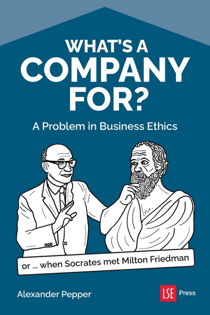 What's a Company For?: A Problem in Business Ethics (or...when Socrates met Milton Friedman)