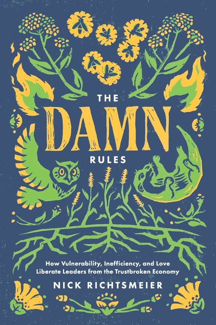 The Damn Rules: How Vulnerability, Inefficiency, and Love Liberate Leaders from the Trustbroken Economy