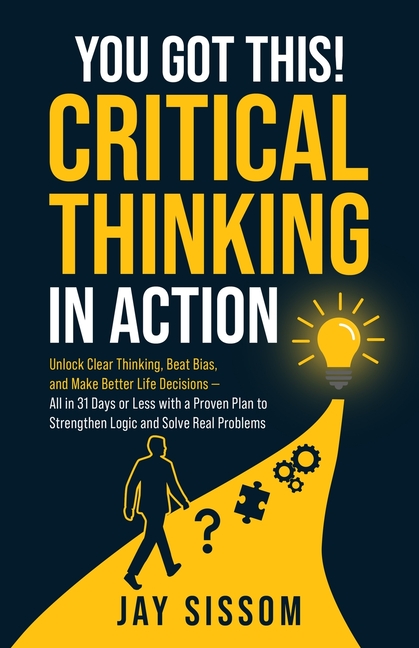 You Got This! Critical Thinking in Action: Unlock Clear Thinking, Beat Bias, and Make Better Life Decisions - All in 31 Days or Less with a Proven Pla