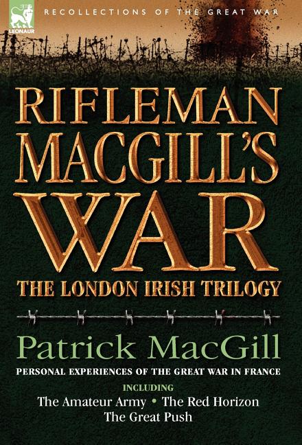 Rifleman Macgill's War: A Soldier of the London Irish During the Great War in Europe Including the Amateur Army, the Red Horizon & the Great P