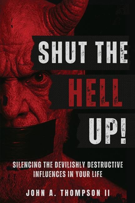 Shut The Hell Up!: Silencing the Devilishly Destructive Influences in Your Life