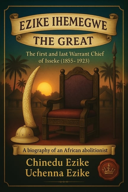 Ezike Ihemegwe the Great: The First and Last Warrant Chief of Isseke (1855-1923)