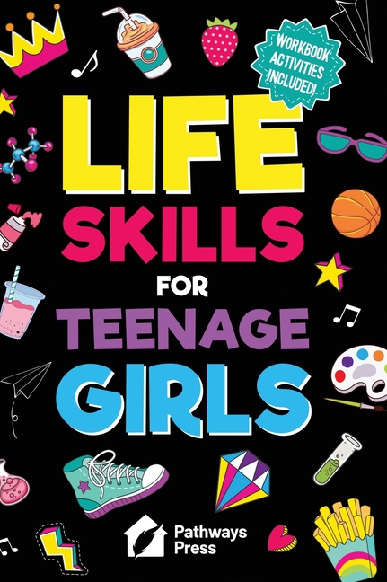 Life Skills for Teenage Girls: The Essential Guide to Help Combat Peer Pressure, Boost Self Confidence, Manage Money Like a Pro, Navigate Dating, Scho