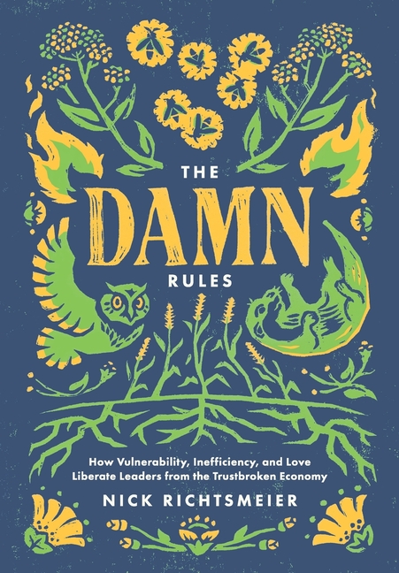 The Damn Rules: How Vulnerability, Inefficiency, and Love Liberate Leaders from the Trustbroken Economy