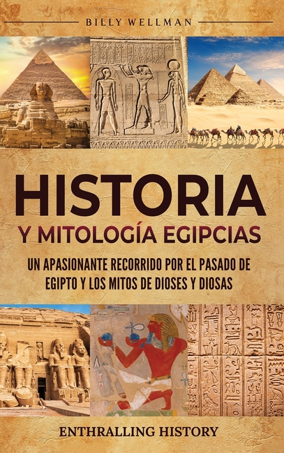Historia y Mitología Egipcias: Un apasionante recorrido por el pasado de Egipto y los mitos de dioses y diosas