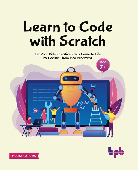 Learn to Code with Scratch: Let Your Kids' Creative Ideas Come to Life by Coding Them Into Programs [Ager 7 ]]