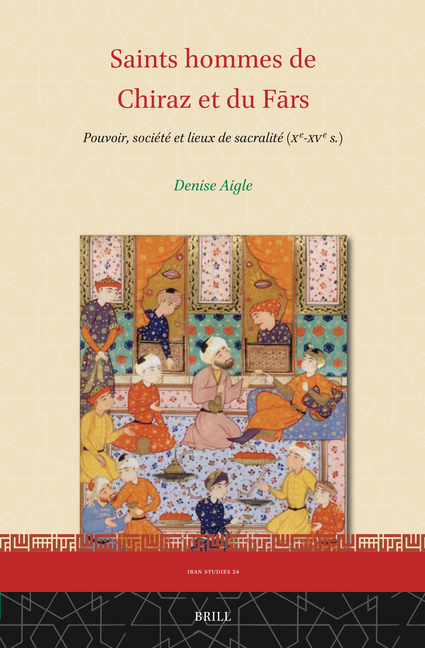 Saints Hommes de Chiraz Et Du Fārs: Pouvoir, Société Et Lieux de Sacralité (Xe-Xve S.)