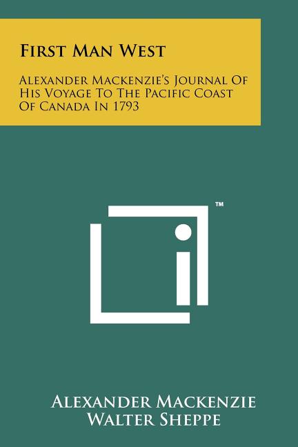 First Man West: Alexander MacKenzie's Journal of His Voyage to the Pacific Coast of Canada in 1793