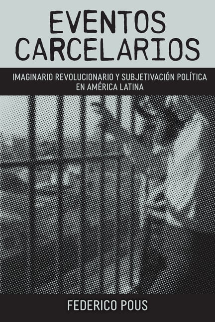 Eventos Carcelarios: Subjetivación Política E Imaginario Revolucionario En América Latina