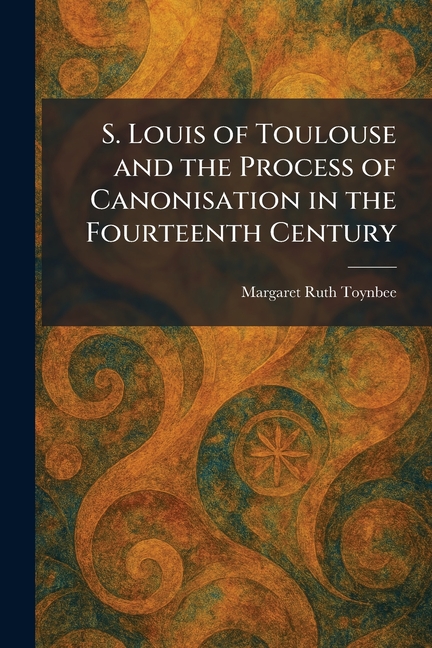 S. Louis of Toulouse and the Process of Canonisation in the Fourteenth Century