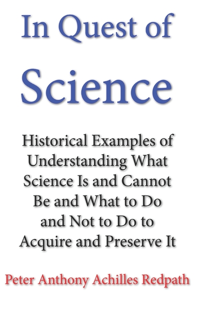 In Quest of Science: Historical Examples of Understanding What Science Is and Cannot Be and What to Do and Not to Do to Acquire and Preserve It