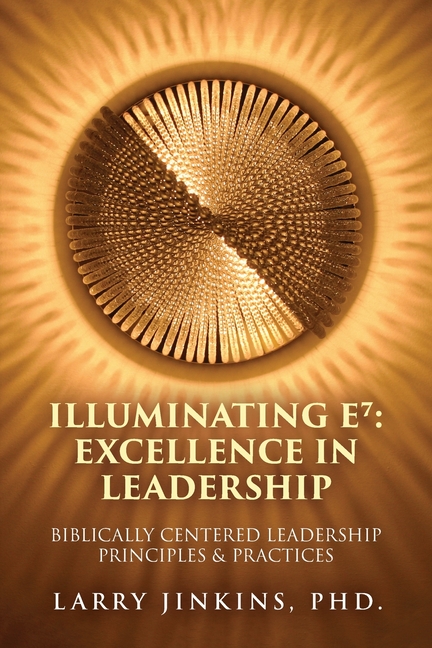 Illuminating E⁷ - Excellence in Leadership: Biblically Centered Leadership Principles & Practices