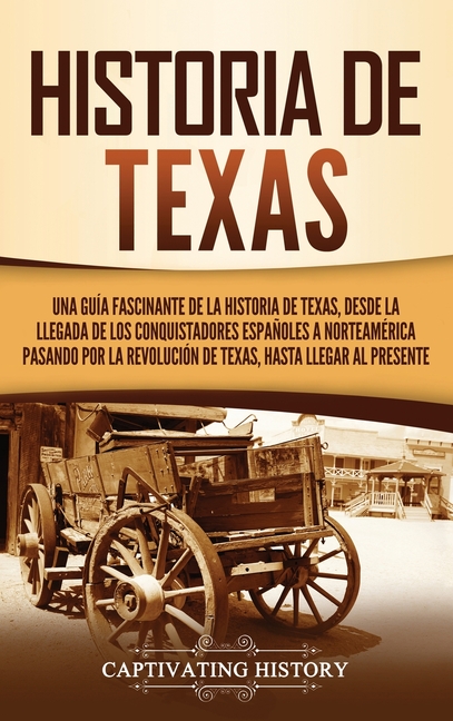 Historia de Texas: Una guía fascinante de la historia de Texas, desde la llegada de los conquistadores españoles a Norteamérica pasando por la Revoluc
